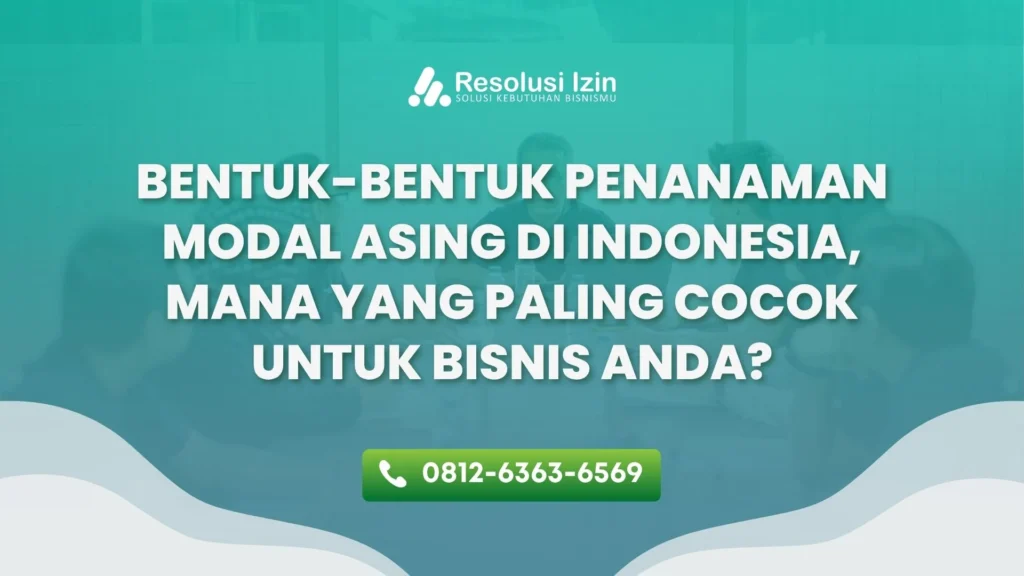 Bentuk-Bentuk Penanaman Modal Asing di Indonesia, Mana yang Paling Cocok untuk Bisnis Anda